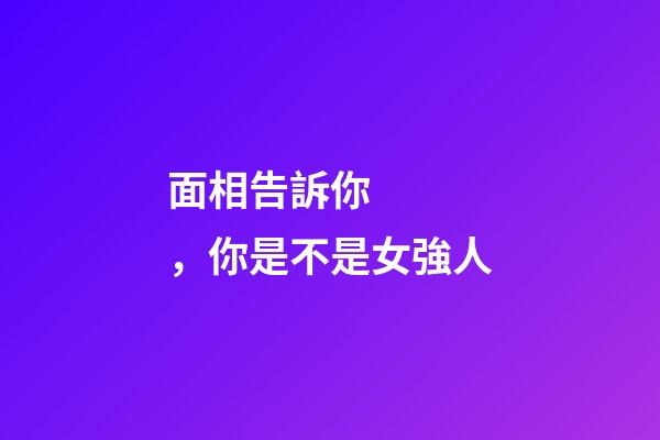 面相告訴你，你是不是女強人